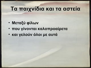 Τα παιχνίδια και τα αστεία
• Μεταξύ φίλων
• που γίνονται καλοπροαίρετα
• και γελούν όλοι με αυτά
 