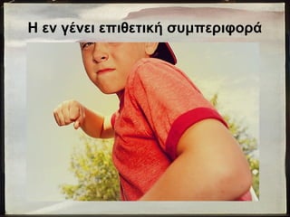 Η εν γένει επιθετική συμπεριφορά
 