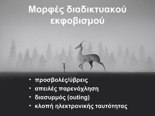 Μορφές διαδικτυακού
εκφοβισμού
• προσβολές/ύβρεις
• απειλές παρενόχληση
• διασυρμός (outing)
• κλοπή ηλεκτρονικής ταυτότητας
 