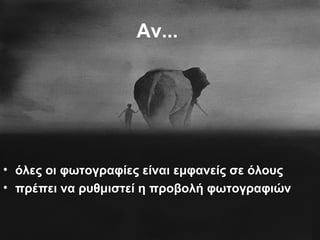 Αν...
• όλες οι φωτογραφίες είναι εμφανείς σε όλους
• πρέπει να ρυθμιστεί η προβολή φωτογραφιών
 