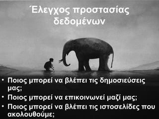 Έλεγχος προστασίας
δεδομένων
• Ποιος μπορεί να βλέπει τις δημοσιεύσεις
μας;
• Ποιος μπορεί να επικοινωνεί μαζί μας;
• Ποιος μπορεί να βλέπει τις ιστοσελίδες που
ακολουθούμε;
 