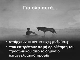 Για όλα αυτά...
• υπάρχουν οι αντίστοιχες ρυθμίσεις
• που επιτρέπουν σαφή οριοθέτηση του
προσωπικού από το δημόσιο
/επαγγελματικό προφίλ
 