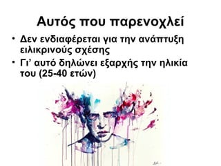Αυτός που παρενοχλεί
• Δεν ενδιαφέρεται για την ανάπτυξη
ειλικρινούς σχέσης
• Γι’ αυτό δηλώνει εξαρχής την ηλικία
του (25-40 ετών)
 