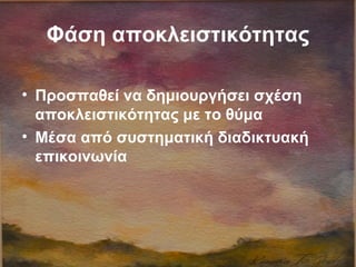 Φάση αποκλειστικότητας
• Προσπαθεί να δημιουργήσει σχέση
αποκλειστικότητας με το θύμα
• Μέσα από συστηματική διαδικτυακή
επικοινωνία
 