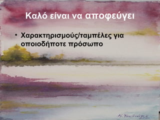 Καλό είναι να αποφεύγει
• Χαρακτηρισμούς/ταμπέλες για
οποιοδήποτε πρόσωπο
 