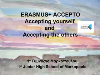 ERASMUS+ ACCEPTO
Accepting yourself
and
Accepting the others
1ο
Γυμνάσιο Μαρκόπουλου
1st
Junior High School of Markopoulo
 