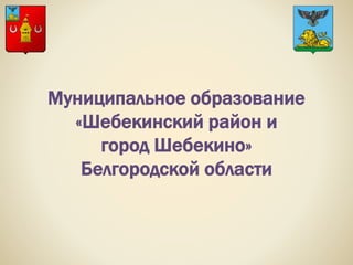 Муниципальное образование
«Шебекинский район и
город Шебекино»
Белгородской области
 