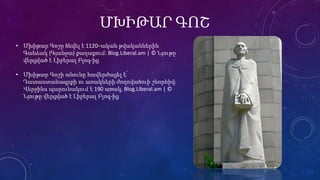 ՄԽԻԹԱՐ ԳՈՇ
• Մխիթար Գոշը ծնվել է 1120–ական թվականներին
Գանձակ (Գյանջա) քաղաքում: Blog.Liberal.am | © Նյութը
վերցված է Լիբերալ Բլոգ-ից
• Մխիթար Գոշի անունը հավերժացել է՝
Դատաստանագրքի ու առակների ժողովածուի շնորհիվ։
Վերջինս պարունակում է 190 առակ, Blog.Liberal.am | ©
Նյութը վերցված է Լիբերալ Բլոգ-ից
 