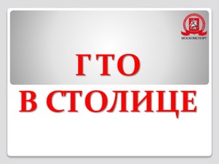 Г ТО
В СТОЛИЦЕ
 