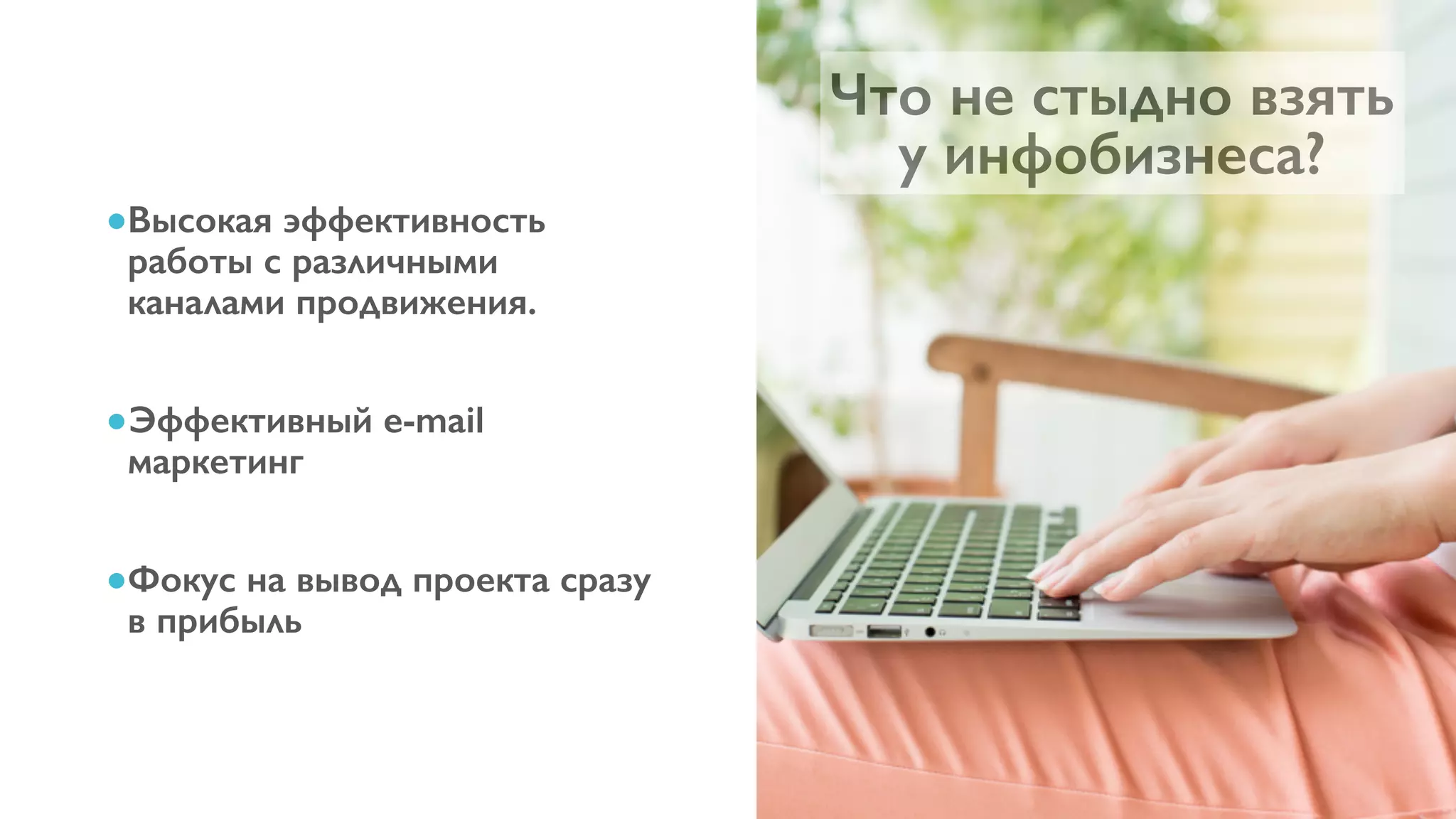 6
●Высокая эффективность
работы с различными
каналами продвижения.
●Эффективный e-mail
маркетинг
●Фокус на вывод проекта сразу
в прибыль
Что не стыдно взять
у инфобизнеса?
 