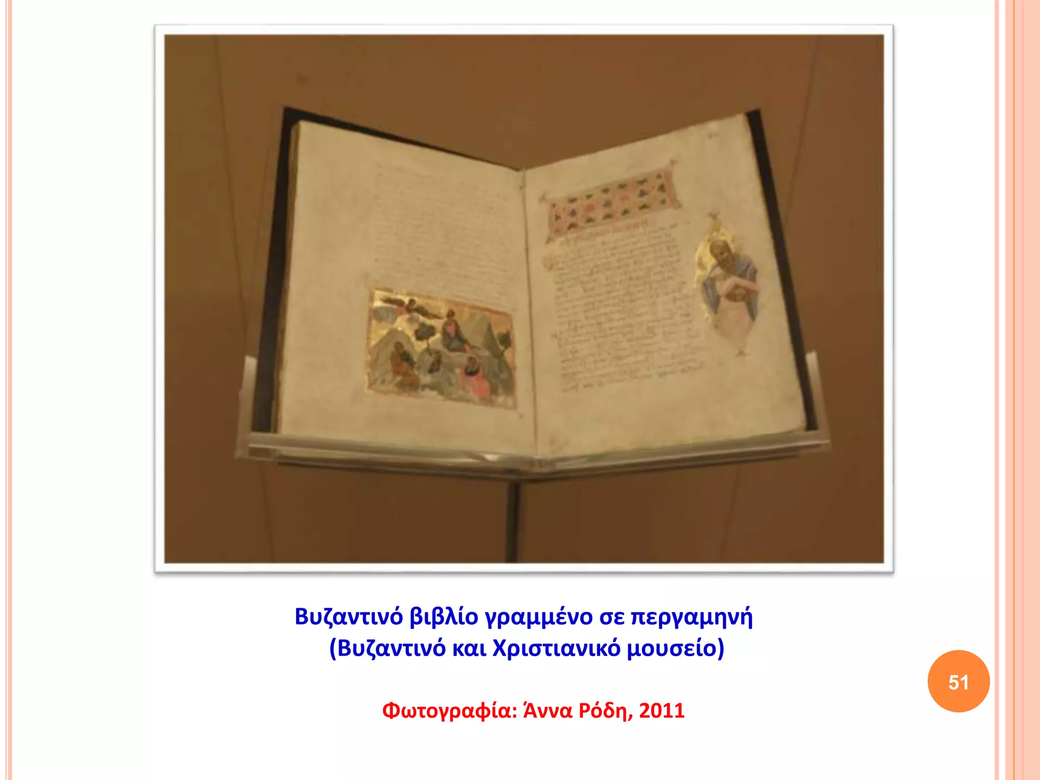 51
Βυζαντινό βιβλίο γραμμένο σε περγαμηνή
(Βυζαντινό και Χριστιανικό μουσείο)
Φωτογραφία: Άννα Ρόδη, 2011
 