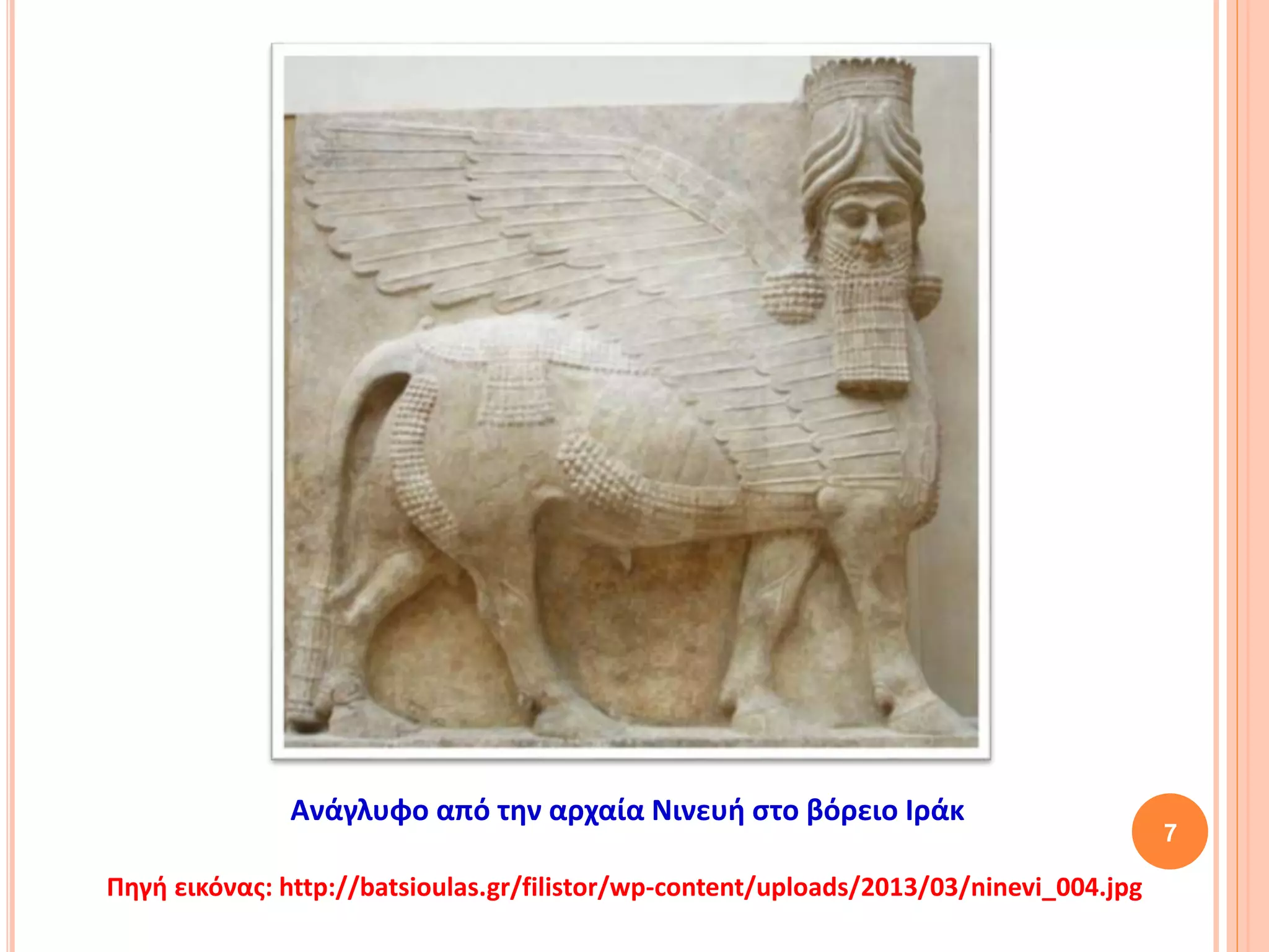 7
Ανάγλυφο από την αρχαία Νινευή στο βόρειο Ιράκ
Πηγή εικόνας: http://batsioulas.gr/filistor/wp-content/uploads/2013/03/ninevi_004.jpg
 