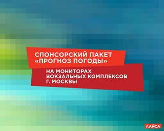 сс
СпонСорСкий пакет
«прогноз погоды»
на мониторах
вокзальных комплексов
г. Москвы
 