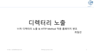 디렉터리 노출
11차 디렉터리 노출 & HTTP Method 악용 홈페이지 변조
최일선
E-mail : isc0304@naver.com Writing by Ilsun Choi 1
 