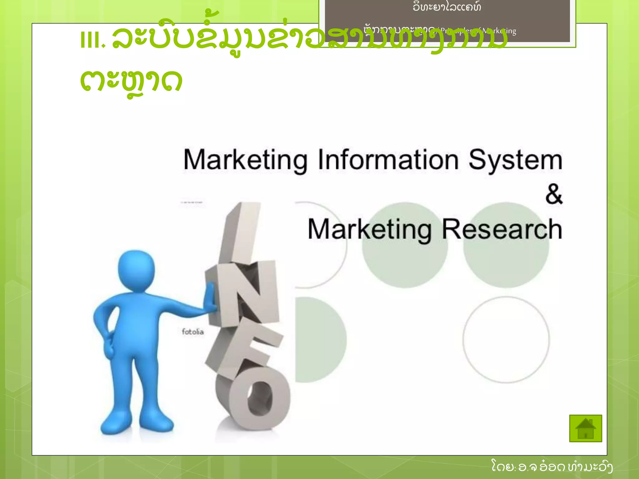 ຫຼັ ກການຕະຫາດ/ Principlesof Marketing
ວິ ທະຍາໄລແຄທ໌
ໂດຍ: ອ.ຈອ໋ ອດທໍ າມະວົ ງ
III. ລະບົ ບຂໍ້ ມນຂ່ າວສານທາງການ
ຕະຫາດ
 