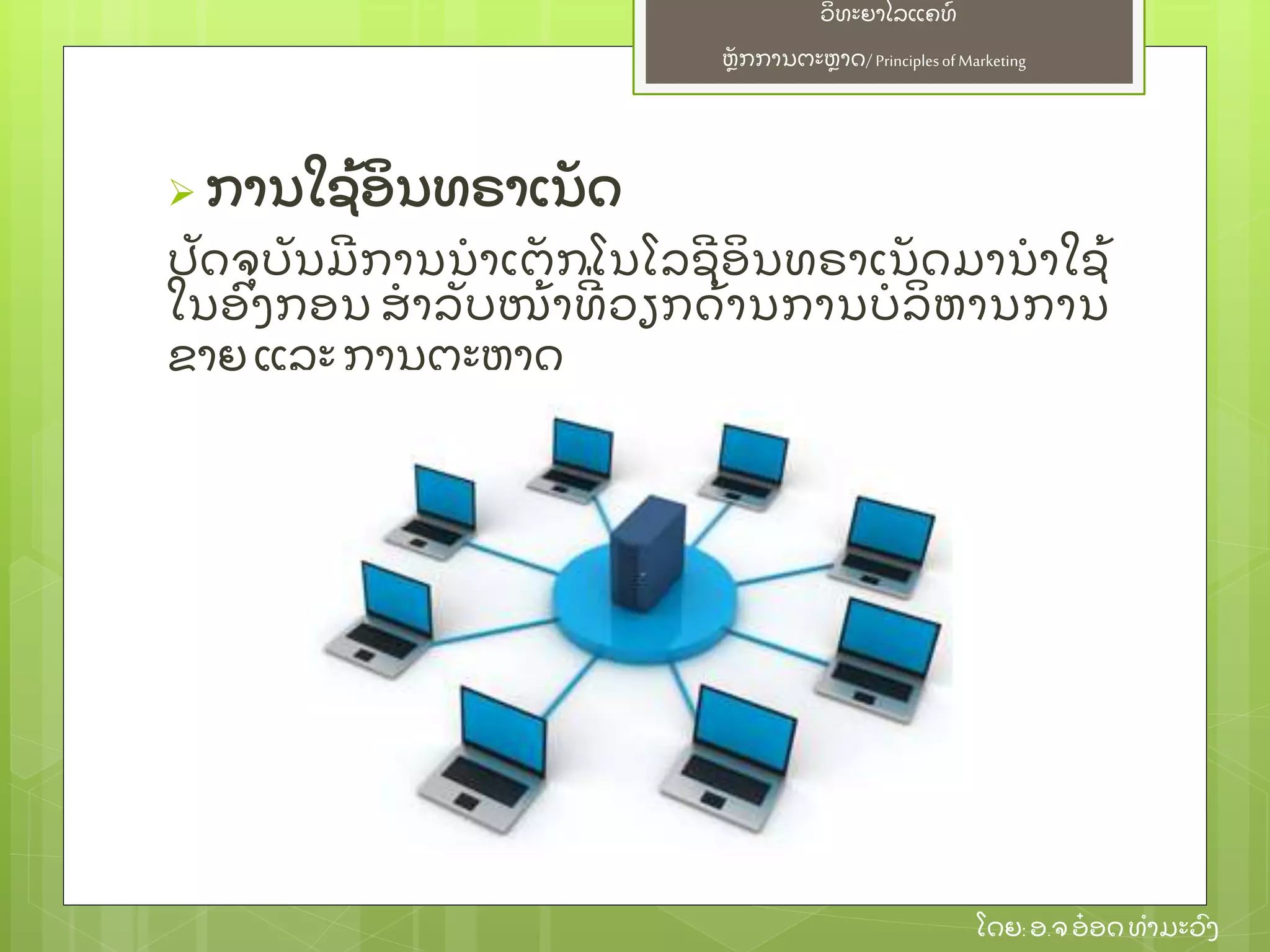 ຫຼັ ກການຕະຫາດ/ Principlesof Marketing
ວິ ທະຍາໄລແຄທ໌
ໂດຍ: ອ.ຈອ໋ ອດທໍ າມະວົ ງ
 ການໃຊ້ ອິ ນທຣາເນຼັ ດ
ປຼັ ດຈຸ ບຼັ ນມີ ການນໍ າເຕຼັ ກໂນໂລຊີ ອິ ນທຣາເນຼັ ດມານໍ າໃຊ້
ໃນອົ ງກອນ ສໍ າລຼັ ບໜ້ າທີ່ ວຽກດ້ ານການບໍ ລິ ຫານການ
ຂາຍ ແລະ ການຕະຫາດ
 