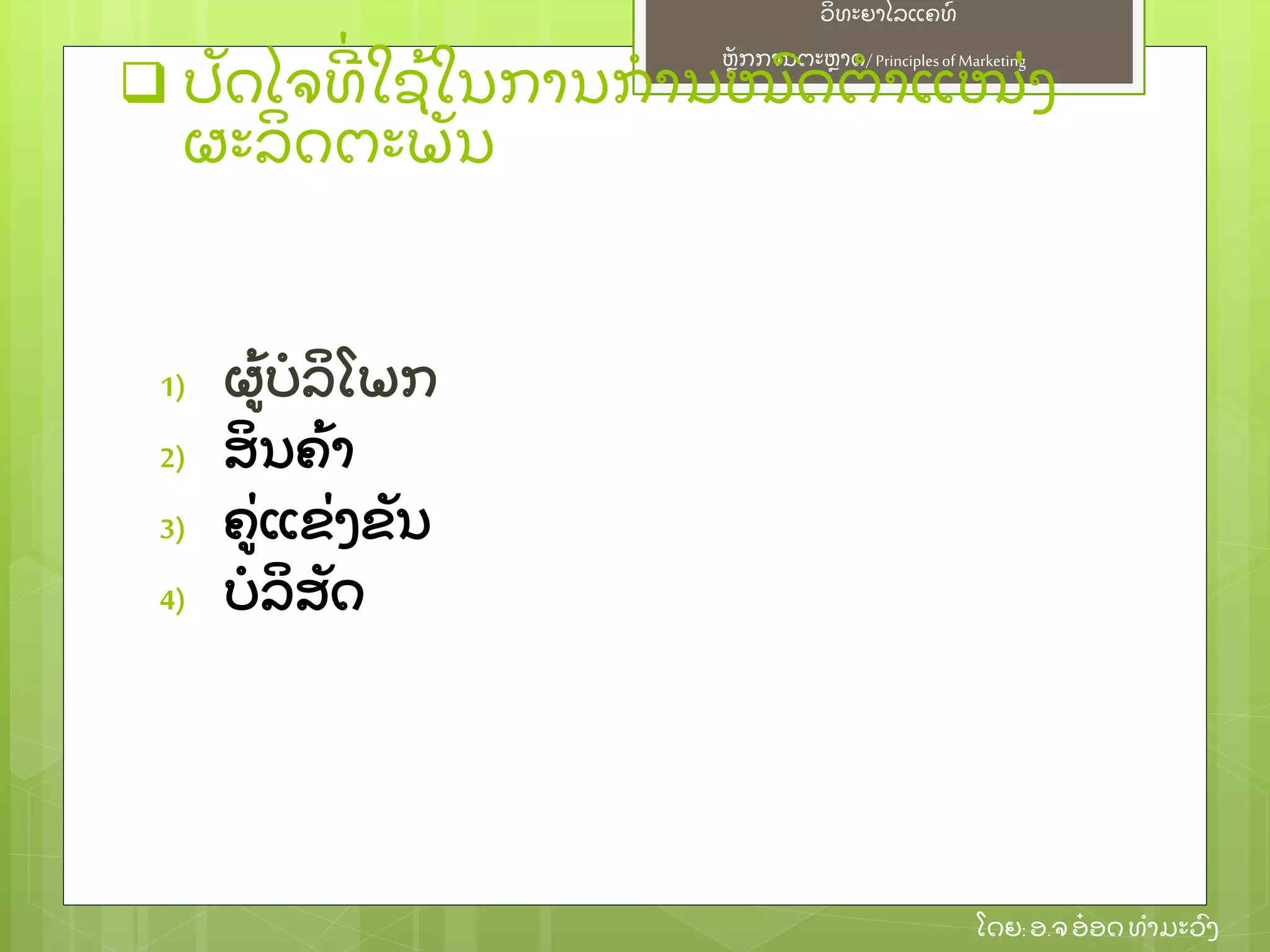 ຫຼັ ກການຕະຫາດ/ Principlesof Marketing
ວິ ທະຍາໄລແຄທ໌
ໂດຍ: ອ.ຈອ໋ ອດທໍ າມະວົ ງ
 ປຼັ ດໄຈທີ່ ໃຊ້ ໃນການກໍ ານໜົ ດຕໍ າແໜ່ ງ
ຜະລິ ດຕະພຼັ ນ
1) ຜ້ ບໍ ລິ ໂພກ
2) ສິ ນຄ້ າ
3) ຄ່ ແຂ່ ງຂຼັ ນ
4) ບໍ ລິ ສຼັ ດ
 