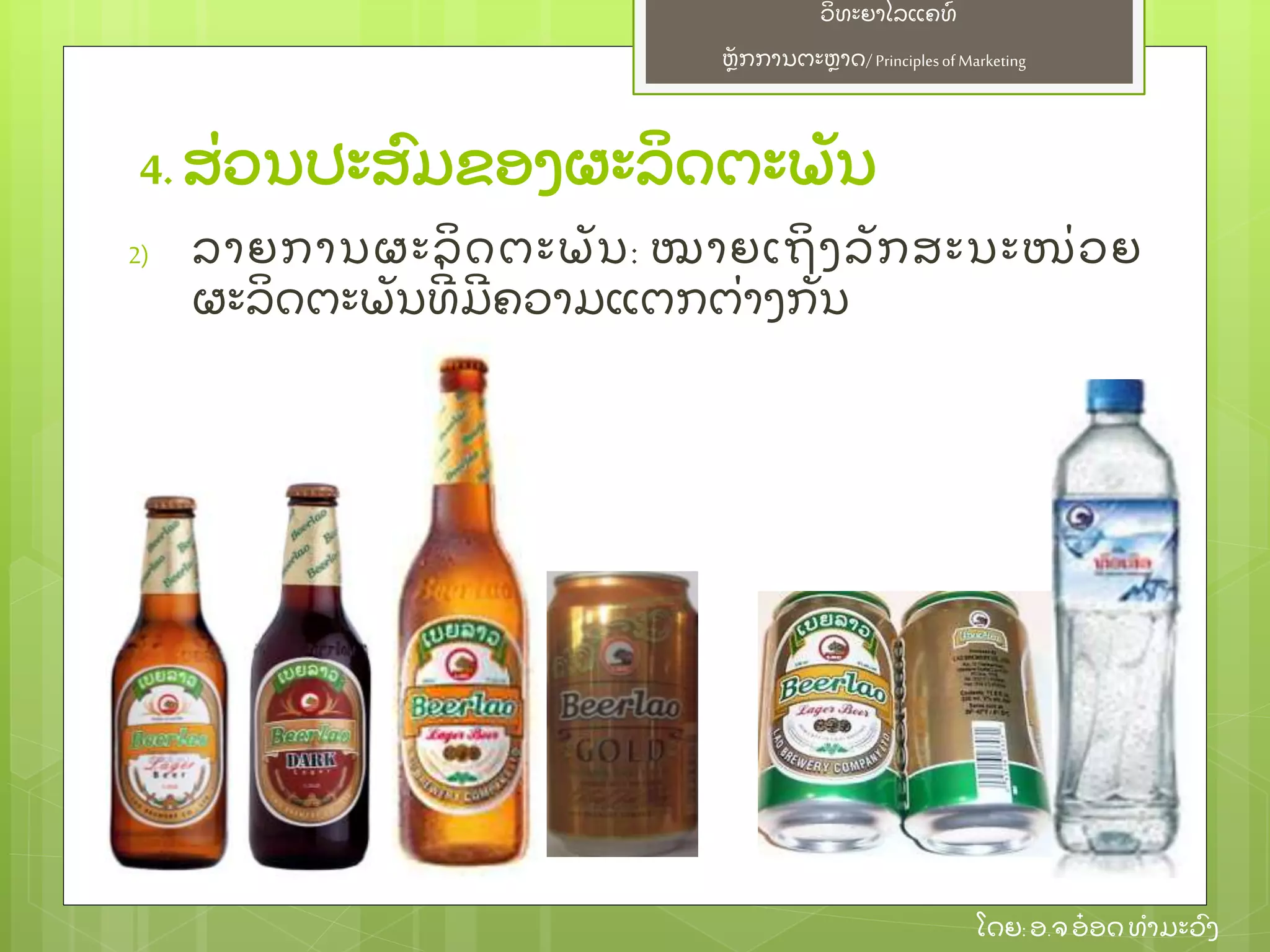 ຫຼັ ກການຕະຫາດ/ Principlesof Marketing
ວິ ທະຍາໄລແຄທ໌
ໂດຍ: ອ.ຈອ໋ ອດທໍ າມະວົ ງ
4. ສ່ ວນປະສົ ມຂອງຜະລິ ດຕະພຼັ ນ
2) ລາຍການຜະລິ ດຕະພຼັ ນ: ໝາຍເຖິ ງລຼັ ກສະນະໜ່ ວຍ
ຜະລິ ດຕະພຼັ ນທີ່ ມີ ຄວາມແຕກຕ່ າງກຼັ ນ
 