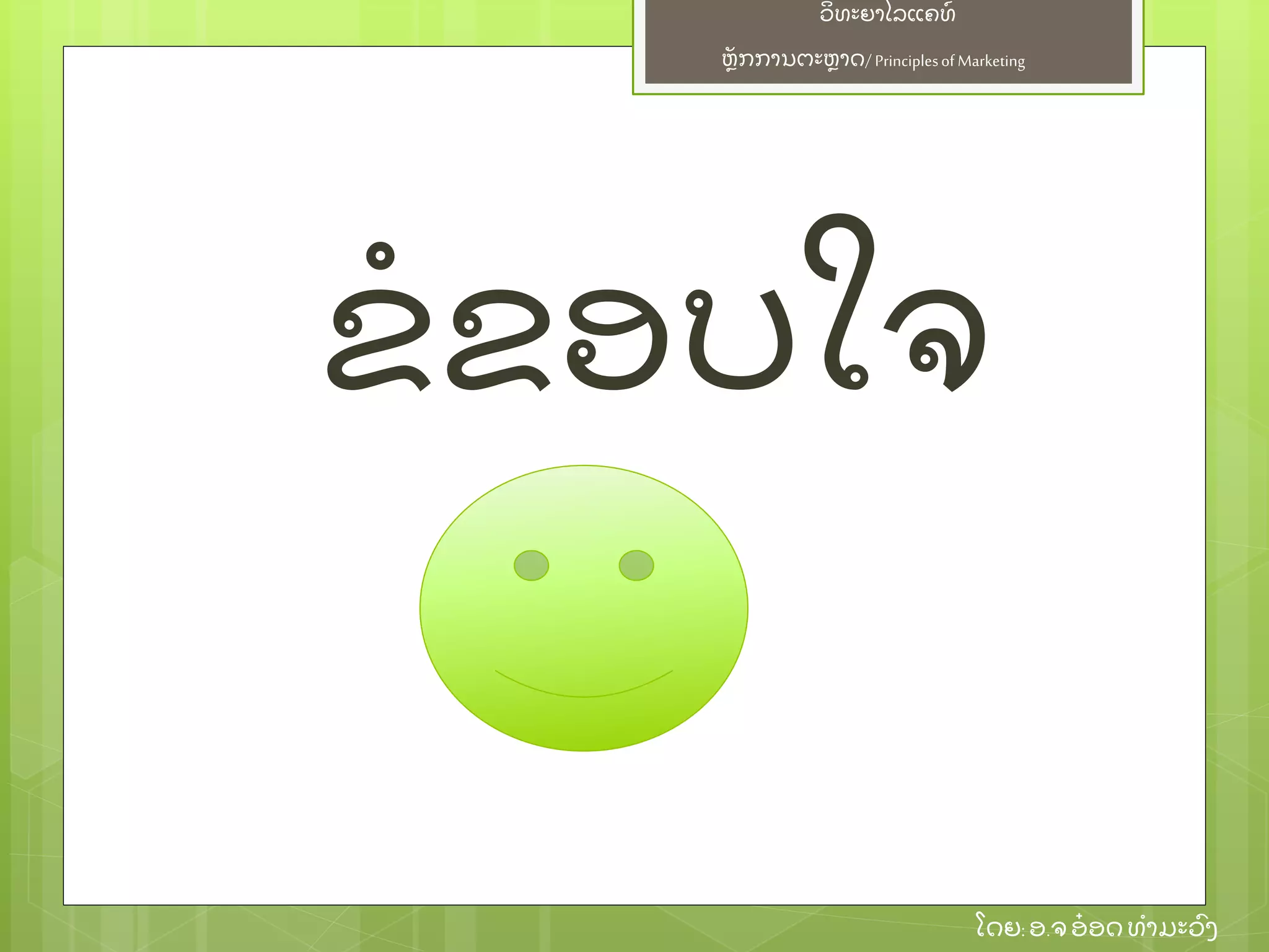 ຫຼັ ກການຕະຫາດ/ Principlesof Marketing
ວິ ທະຍາໄລແຄທ໌
ໂດຍ: ອ.ຈອ໋ ອດທໍ າມະວົ ງ
ຂໍ ຂອບໃຈ
 