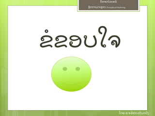ຫຼັ ກການຕະຫາດ/ Principlesof Marketing
ວິ ທະຍາໄລແຄທ໌
ໂດຍ: ອ.ຈອ໋ ອດທໍ າມະວົ ງ
ຂໍ ຂອບໃຈ
 
