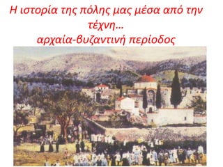 Η ιστορία της πόλης μας μέσα από την
τέχνη…
αρχαία-βυζαντινή περίοδος
 