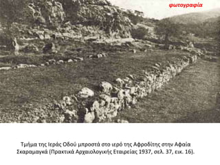 Τμήμα της Ιεράς Οδού μπροστά στο ιερό της Αφροδίτης στην Αφαία
Σκαραμαγκά (Πρακτικά Αρχαιολογικής Εταιρείας 1937, σελ. 37,...