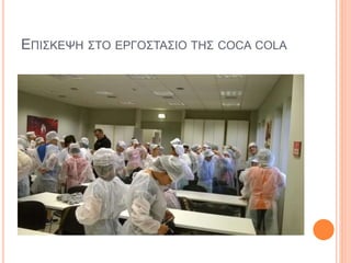 ΕΠΙΣΚΕΨΗ ΣΤΟ ΕΡΓΟΣΤΑΣΙΟ ΤΗΣ COCA COLA
 