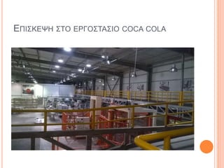 ΕΠΙΣΚΕΨΗ ΣΤΟ ΕΡΓΟΣΤΑΣΙΟ COCA COLA
 