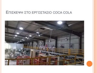 ΕΠΙΣΚΕΨΗ ΣΤΟ ΕΡΓΟΣΤΑΣΙΟ COCA COLA
 