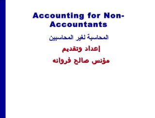 ‫وتقديم‬ ‫إعداد‬‫وتقديم‬ ‫إعداد‬
‫فروانه‬ ‫صالح‬ ‫مؤنس‬‫فروانه‬ ‫صالح‬ ‫مؤنس‬
Accounting for Non-
Accountants
‫المحاسبين‬ ‫لغير‬ ‫المحاسبة‬
 