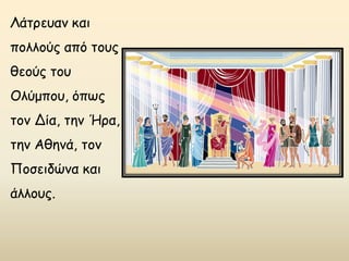 Λάτρευαν και
πολλούς από τους
θεούς του
Ολύμπου, όπως
τον Δία, την Ήρα,
την Αθηνά, τον
Ποσειδώνα και
άλλους.
 