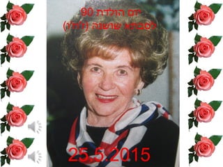 ‫הולדת‬ ‫יום‬90
(‫)ז'וז'ו‬ ‫שושנה‬ ‫לסבתא‬
25.5.2015
 