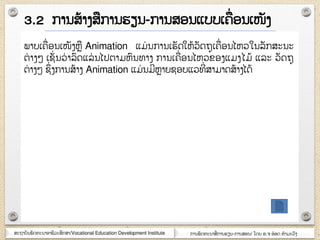 ສະຊາຍັຌພັຈ຋ະຌາຬາຆີວະສຶກສາ/Vocational Education Development Institute ກາຌພັຈ຋ະຌາສໆ ກາຌອຽຌ-ກາຌສຬຌ/ ໂຈງ ຬ.຅ ຬ໋ຬຈ ຋ໍາຠະວົຄ
ພາຍເ຃ໆ ຬຌເໜັຄຫ Animation ແຠໆ ຌກາຌເອັຈໃຫ໇ວັຈຊຸເ຃ໆ ຬຌໄຫວໃຌລັກສະຌະ
ຉໆ າຄ໅ ເຆັໆ ຌວໆ າລົຈແລໆ ຌໄຎຉາຠຫົຌ຋າຄ ກາຌເ຃ໆ ຬຌໄຫວຂຬຄແຠຄໄຠ໇ ແລະ ວັຈຊຸ
ຉໆ າຄ໅ ຆຶໆ ຄກາຌສ໇າຄ Animation ແຠໆ ຌຠີຫາງຆຬຍແວ຋ີໆ ສາຠາຈສ໇າຄໄຈ໇
3.2 ກາຌສ໇າຄສກາຌອຽຌ-ກາຌສຬຌແຍຍເ຃ໆ ຬຌເໜັຄ
 