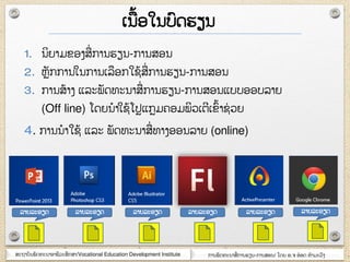 ສະຊາຍັຌພັຈ຋ະຌາຬາຆີວະສຶກສາ/Vocational Education Development Institute ກາຌພັຈ຋ະຌາສໆ ກາຌອຽຌ-ກາຌສຬຌ/ ໂຈງ ຬ.຅ ຬ໋ຬຈ ຋ໍາຠະວົຄ
ເຌ໇ຬໃຌຍົຈອຽຌ
1. ຌິງາຠຂຬຄສໆ ກາຌອຽຌ-ກາຌສຬຌ
2. ຫັກກາຌໃຌກາຌເລຬກໃຆ໇ສໆ ກາຌອຽຌ-ກາຌສຬຌ
3. ກາຌສ໇າຄ ແລະພັຈ຋ະຌາສໆ ກາຌອຽຌ-ກາຌສຬຌແຍຍຬຬຍລາງ
(Off line) ໂຈງຌໍາໃຆ໇ໂຎແກຠ຃ຬຠພິວເຉີເຂົ໇າຆໆ ວງ
4. ກາຌຌໍາໃຆ໇ ແລະ ພັຈ຋ະຌາສໆ ຋າຄຬຬຌລາງ (online)
ລາງລະຬຽຈ ລາງລະຬຽຈ ລາງລະຬຽຈ ລາງລະຬຽຈ ລາງລະຬຽຈ ລາງລະຬຽຈ
 