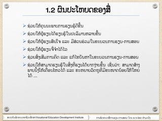 ສະຊາຍັຌພັຈ຋ະຌາຬາຆີວະສຶກສາ/Vocational Education Development Institute ກາຌພັຈ຋ະຌາສໆ ກາຌອຽຌ-ກາຌສຬຌ/ ໂຈງ ຬ.຅ ຬ໋ຬຈ ຋ໍາຠະວົຄ
 ຆໆ ວງໃຫ໇຃ຸຌຌະພາຍກາຌອຽຌອ໇ຈີຂ໇ຌ
 ຆໆ ວງໃຫ໇ຏ໇ອຽຌໄຈ໇ອຽຌອ໇ໃຌຎະລິຠາຌຫລາງຂ໇ຌ
 ຆໆ ວງໃຫ໇ຏ໇ອຽຌສົຌໃ຅ ແລະ ຠີສໆ ວຌອໆ ວຠໃຌຂະຍວຌກາຌອຽຌ-ກາຌສຬຌ
 ຆໆ ວງໃຫ໇ຏ໇ອຽຌ຅ໆ ຅ໍາໄຈ໇ໄວ
 ຆໆ ວງສົໆ ຄເສີຠກາຌ຃ິຈ ແລະ ແກ໇ໄຂຍັຌຫາໃຌຂະຍວຌກາຌອຽຌ-ກາຌສຬຌ
 ຆໆ ວງໃຫ໇ສາຠາຈອຽຌອ໇ໃຌສິໆ ຄ຋ີໆ ອຽຌໄຈ໇ງາກຄໆາງຂຶ໇ຌ ເຆັໆ ຌວໆ າ: ສາຠາຈສ໇າຄ
ພາຍຌີ໇ຄໃຫ໇ເ຃ໆ ຬຌໄຫວໄຈ໇ ແລະ ຂະຫງາງວັຈຊຸ຋ີໆ ຠີຂະໜາຈຌ໇ຬງໃຫ໇ໃຫງໆ
ໄຈ໇ ...
1.2 ຏົຌຎະໂຫງຈຂຬຄສໆ
 