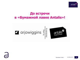 22/05/2015Бумажная лавка - 8
До встречи
в «Бумажной лавке Antalis»!
 