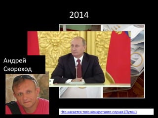2014
Что касается того конкретного случая (Путин)
Андрей
Скороход
 