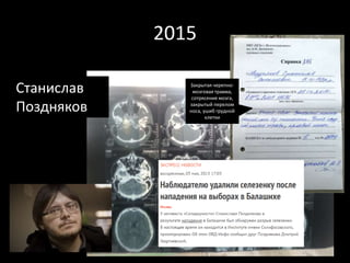2015
Станислав
Поздняков
Закрытая черепно-
мозговая травма,
сотрясение мозга,
закрытый перелом
носа, ушиб грудной
клетки
 