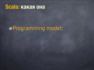 Scala: какая она
Programming model:
 