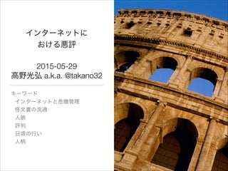 インターネットに
おける悪評
2015-05-29
高野光弘 a.k.a. @takano32
キーワード

高野光弘

インターネットと危機管理

怪文書の流通

人脈

評判

日頃の行い

人柄
 