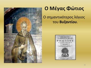 Ο Μέγας Φώτιος
Ο σημαντικότερος λόγιος
του Βυζαντίου.
26
 