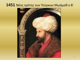 1451 Νέος ηγέτης των Τούρκων Μωάμεθ ο Β΄
36
 