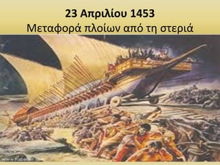 23 Απριλίου 1453
Μεταφορά πλοίων από τη στεριά
44
 