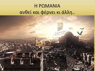 Η ΡΩΜΑΝΙΑ
ανθεί και φέρνει κι άλλη..
72
 