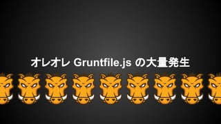 オレオレ Gruntfile.js の大量発生
 