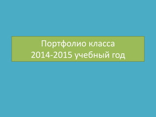 Портфолио класса
2014-2015 учебный год
 