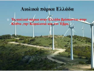  Τα αιολικά πάρκα στην Ελλάδα βρίσκονται στην
Κύθνο ,την Κεφαλονιά και τον Έβρο.
 