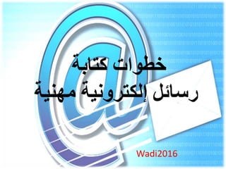 ‫خطوات‬‫كتابة‬
‫مهني‬ ‫إلكترونية‬ ‫رسائل‬‫ة‬
Wadi2016
 