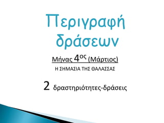 Περιγραφή
δράσεων
Μήνας 4ος (Μάρτιος)
Η ΣΗΜΑΣΙΑ ΤΗΣ ΘΑΛΑΣΣΑΣ
2 δραστηριότητες-δράσεις
 