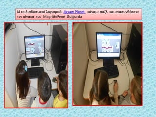 Μ το διαδικτυακό λογιςμικό Jigsaw Planet κάναμε παηλ και αναςυνκζςαμε
τον πίνακα του MagritteRené Golgonda
 